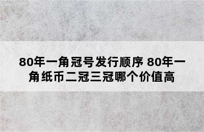 80年一角冠号发行顺序 80年一角纸币二冠三冠哪个价值高